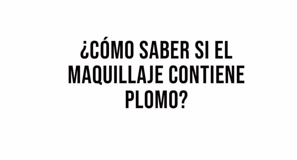 Cosméticos con plomo ¿Cómo saber si el maquillaje contiene plomo?